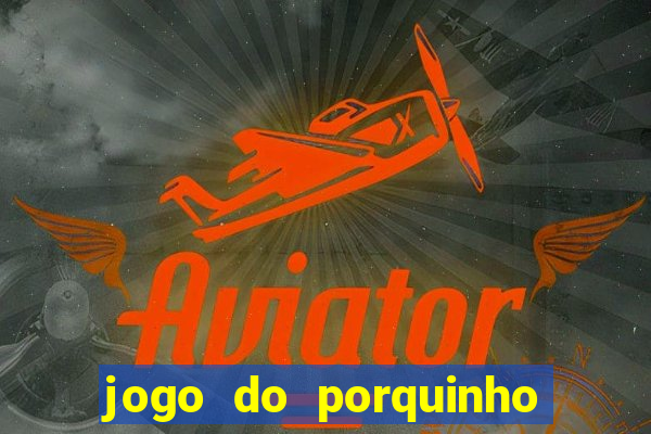 jogo do porquinho para ganhar dinheiro